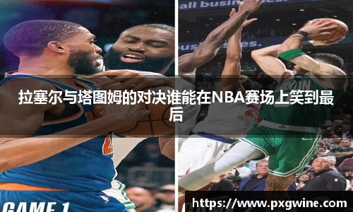 拉塞尔与塔图姆的对决谁能在NBA赛场上笑到最后