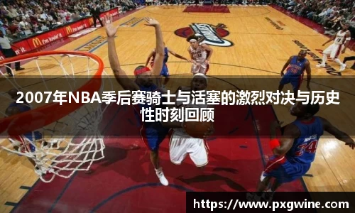 2007年NBA季后赛骑士与活塞的激烈对决与历史性时刻回顾